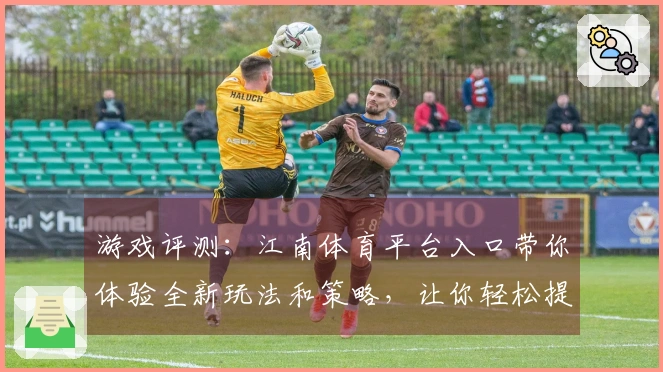 游戏评测：江南体育平台入口带你体验全新玩法和策略，让你轻松提升胜率