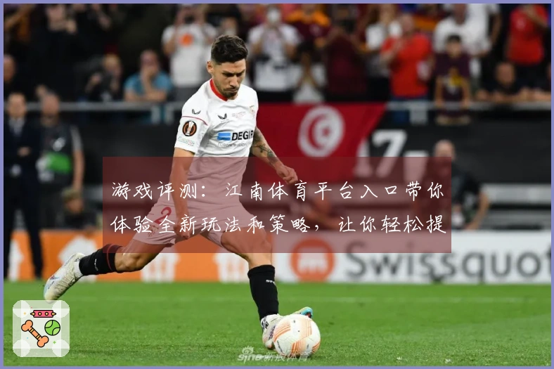 游戏评测：江南体育平台入口带你体验全新玩法和策略，让你轻松提升胜率